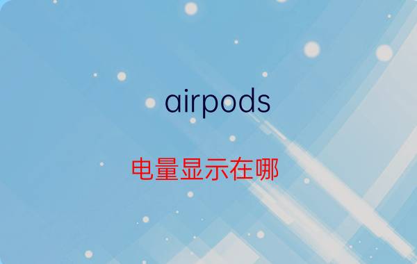 airpods 电量显示在哪 如何查看airpods左右耳机各自电量？